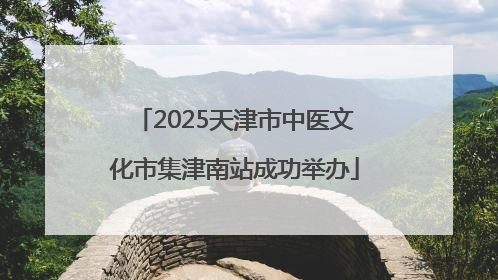2025天津市中医文化市集津南站成功举办