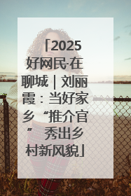 2025好网民·在聊城｜刘丽霞：当好家乡“推介官” 秀出乡村新风貌