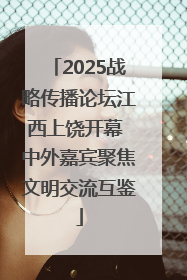 2025战略传播论坛江西上饶开幕 中外嘉宾聚焦文明交流互鉴