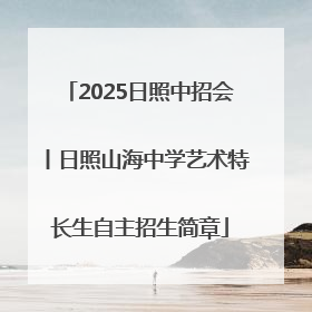 2025日照中招会丨日照山海中学艺术特长生自主招生简章
