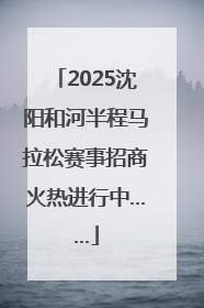 2025沈阳和河半程马拉松赛事招商火热进行中……