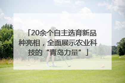 20余个自主选育新品种亮相，全面展示农业科技的“青岛力量”