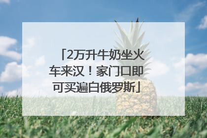 2万升牛奶坐火车来汉！家门口即可买遍白俄罗斯