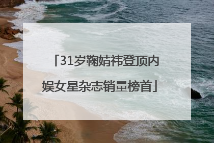 31岁鞠婧祎登顶内娱女星杂志销量榜首