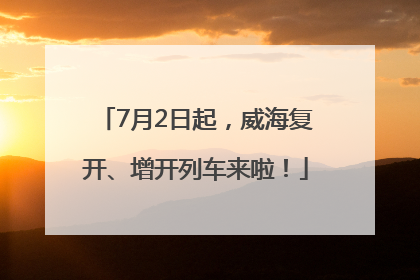 7月2日起，威海复开、增开列车来啦！