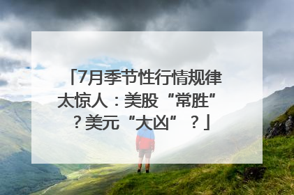 7月季节性行情规律太惊人：美股“常胜”？美元“大凶”？