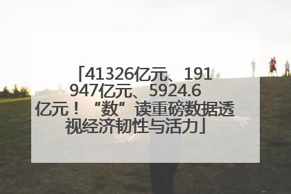 41326亿元、191947亿元、5924.6亿元！“数”读重磅数据透视经济韧性与活力