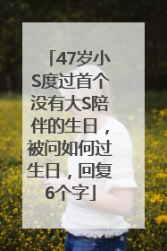 47岁小S度过首个没有大S陪伴的生日，被问如何过生日，回复6个字