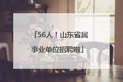 56人！山东省属事业单位招聘啦