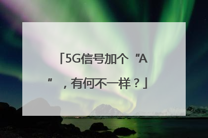5G信号加个“A”，有何不一样？