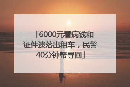 6000元看病钱和证件遗落出租车，民警40分钟帮寻回