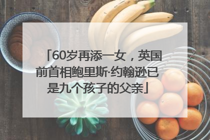 60岁再添一女，英国前首相鲍里斯·约翰逊已是九个孩子的父亲