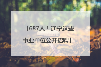 687人！辽宁这些事业单位公开招聘