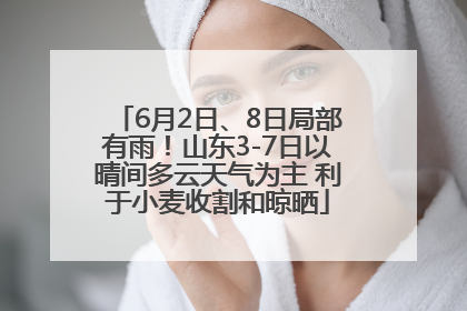6月2日、8日局部有雨！山东3-7日以晴间多云天气为主 利于小麦收割和晾晒