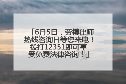 6月5日，劳模律师热线咨询日等您来电！拨打12351即可享受免费法律咨询！