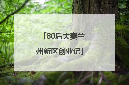 80后夫妻兰州新区创业记