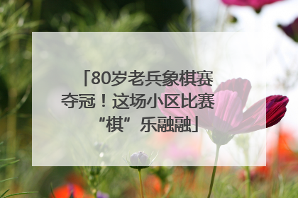 80岁老兵象棋赛夺冠！这场小区比赛“棋”乐融融