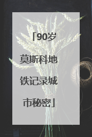 90岁莫斯科地铁记录城市秘密