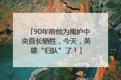 90年前他为掩护中央首长牺牲，今天，英雄“归队”了！