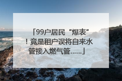 99户居民“爆表”！竟是租户误将自来水管接入燃气管……