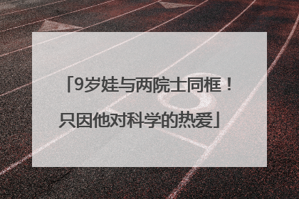 9岁娃与两院士同框！只因他对科学的热爱