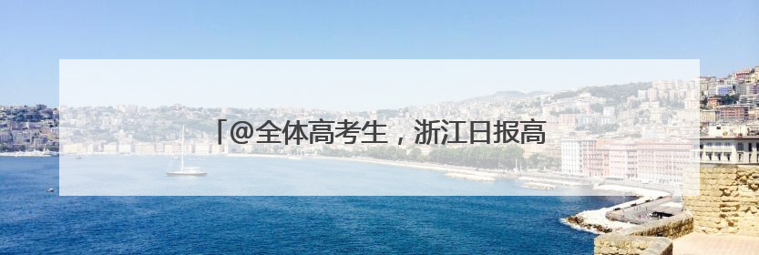 @全体高考生，浙江日报高考服务加油大礼包等你来领