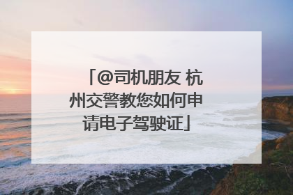 @司机朋友 杭州交警教您如何申请电子驾驶证