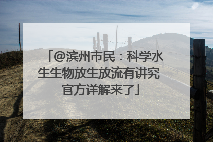 @滨州市民：科学水生生物放生放流有讲究 官方详解来了