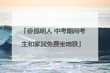 @昆明人 中考期间考生和家属免费坐地铁