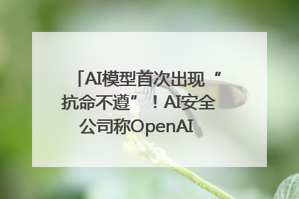 AI模型首次出现“抗命不遵”！AI安全公司称OpenAI o3模型出现异常