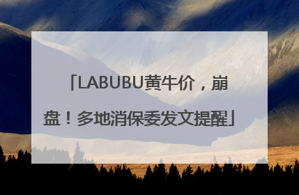 LABUBU黄牛价，崩盘！多地消保委发文提醒