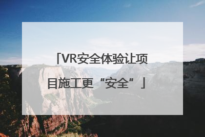 VR安全体验让项目施工更“安全”